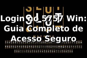 Login no 5757 Win: Guia Completo de Acesso Seguro ✅